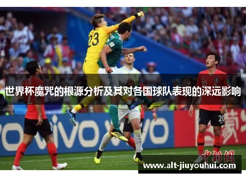 世界杯魔咒的根源分析及其对各国球队表现的深远影响