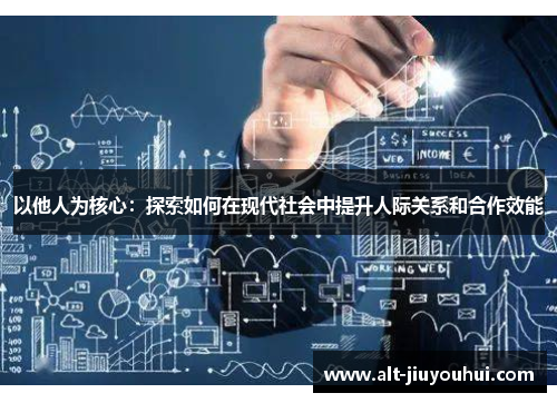 以他人为核心:探索如何在现代社会中提升人际关系和合作效能 以他人为核心:探索如何在现代社会中提升人际关系和合作效能