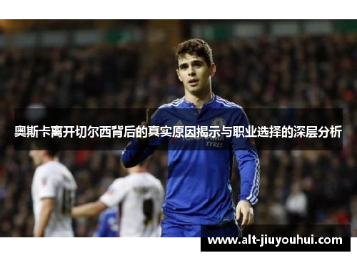 奥斯卡离开切尔西背后的真实原因揭示与职业选择的深层分析 奥斯卡离开切尔西背后的真实原因揭示与职业选择的深层分析