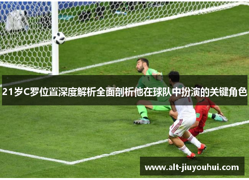 21岁C罗位置深度解析全面剖析他在球队中扮演的关键角色