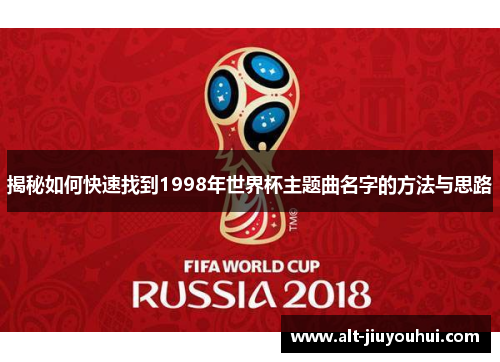 揭秘如何快速找到1998年世界杯主题曲名字的方法与思路