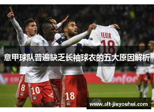 意甲球队普遍缺乏长袖球衣的五大原因解析 意甲球队普遍缺乏长袖球衣的五大原因解析