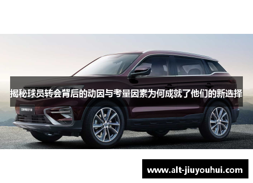 揭秘球员转会背后的动因与考量因素为何成就了他们的新选择