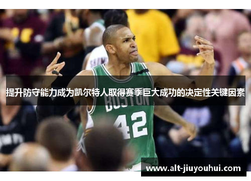 提升防守能力成为凯尔特人取得赛季巨大成功的决定性关键因素 提升防守能力成为凯尔特人取得赛季巨大成功的决定性关键因素