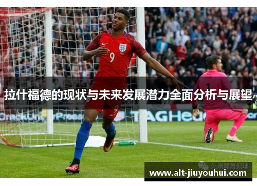 拉什福德的现状与未来发展潜力全面分析与展望