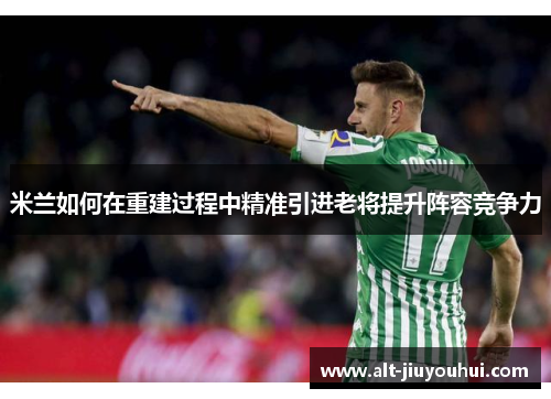 米兰如何在重建过程中精准引进老将提升阵容竞争力