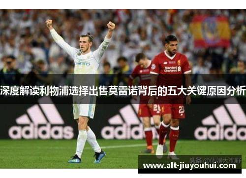 深度解读利物浦选择出售莫雷诺背后的五大关键原因分析