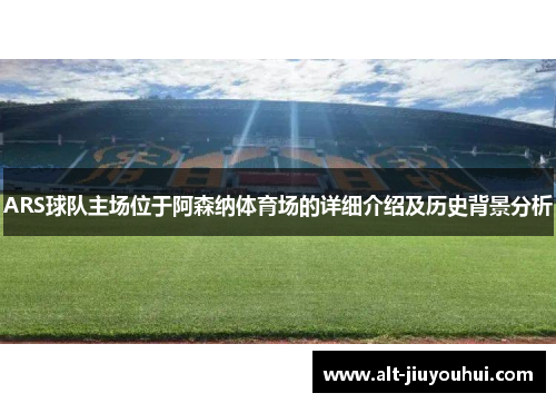 ARS球队主场位于阿森纳体育场的详细介绍及历史背景分析 ARS球队主场位于阿森纳体育场的详细介绍及历史背景分析