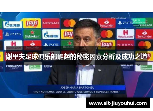 谢里夫足球俱乐部崛起的秘密因素分析及成功之道 谢里夫足球俱乐部崛起的秘密因素分析及成功之道