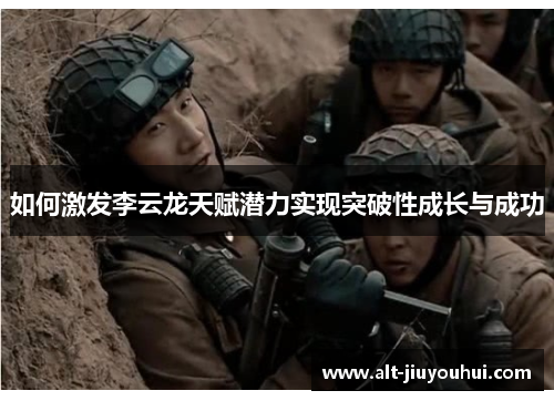 如何激发李云龙天赋潜力实现突破性成长与成功