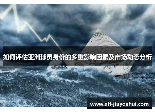 如何评估亚洲球员身价的多重影响因素及市场动态分析