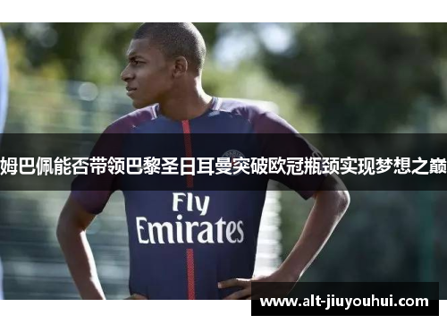 姆巴佩能否带领巴黎圣日耳曼突破欧冠瓶颈实现梦想之巅