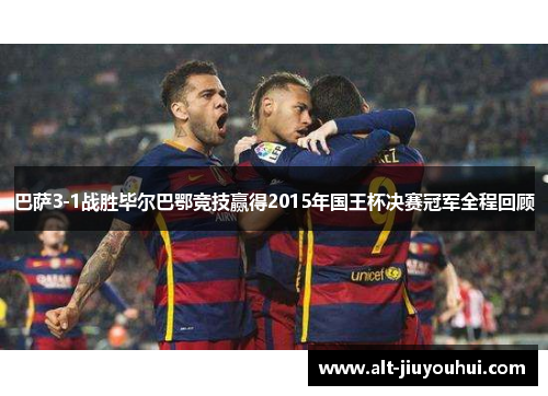 巴萨3-1战胜毕尔巴鄂竞技赢得2015年国王杯决赛冠军全程回顾