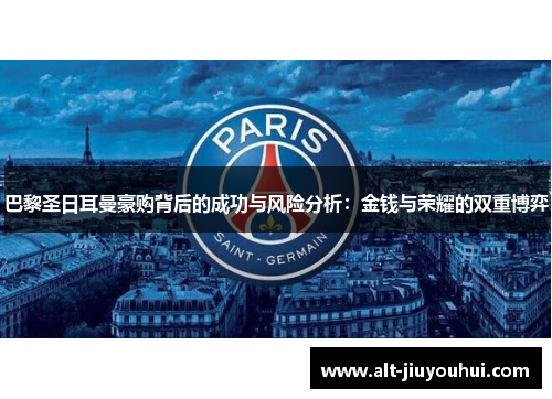 巴黎圣日耳曼豪购背后的成功与风险分析:金钱与荣耀的双重博弈 巴黎圣日耳曼豪购背后的成功与风险分析:金钱与荣耀的双重博弈