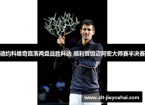 德约科维奇直落两盘战胜科达 顺利晋级迈阿密大师赛半决赛 德约科维奇直落两盘战胜科达 顺利晋级迈阿密大师赛半决赛