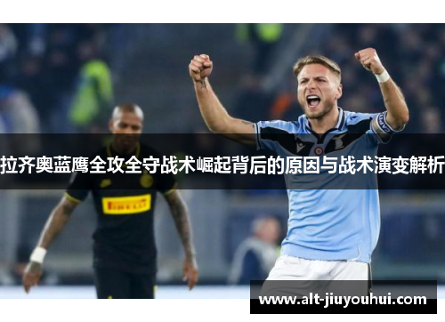 拉齐奥蓝鹰全攻全守战术崛起背后的原因与战术演变解析 拉齐奥蓝鹰全攻全守战术崛起背后的原因与战术演变解析