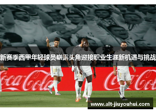 新赛季西甲年轻球员崭露头角迎接职业生涯新机遇与挑战 新赛季西甲年轻球员崭露头角迎接职业生涯新机遇与挑战