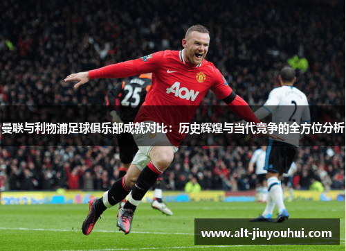 曼联与利物浦足球俱乐部成就对比：历史辉煌与当代竞争的全方位分析