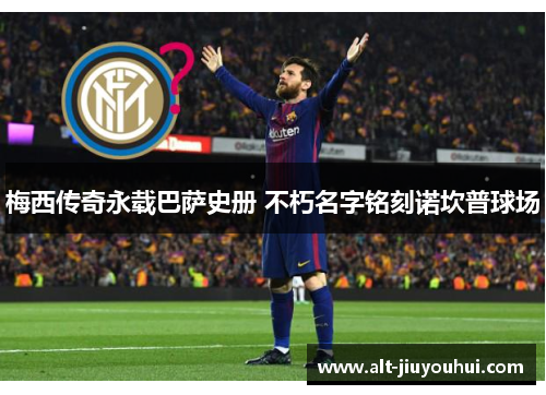 梅西传奇永载巴萨史册 不朽名字铭刻诺坎普球场