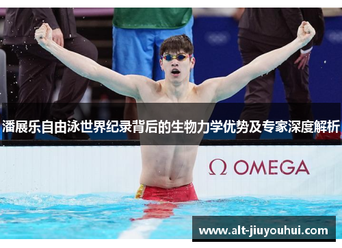 潘展乐自由泳世界纪录背后的生物力学优势及专家深度解析 潘展乐自由泳世界纪录背后的生物力学优势及专家深度解析