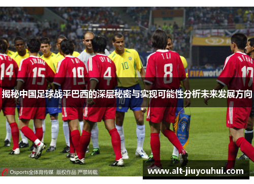 揭秘中国足球战平巴西的深层秘密与实现可能性分析未来发展方向