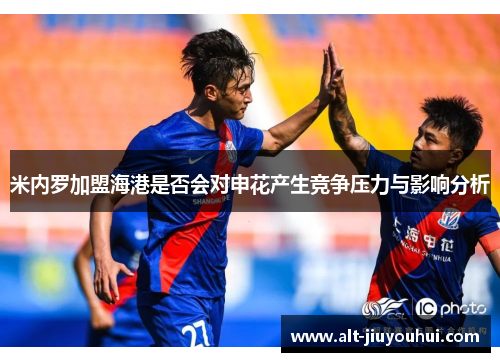 米内罗加盟海港是否会对申花产生竞争压力与影响分析 米内罗加盟海港是否会对申花产生竞争压力与影响分析