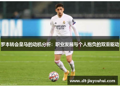罗本转会皇马的动机分析：职业发展与个人抱负的双重驱动