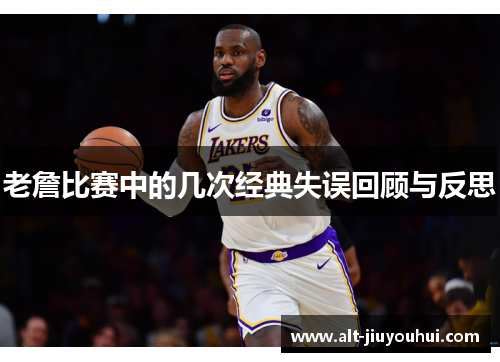 老詹比赛中的几次经典失误回顾与反思 老詹比赛中的几次经典失误回顾与反思