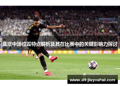 莫塔中场位置特点解析及其在比赛中的关键影响力探讨