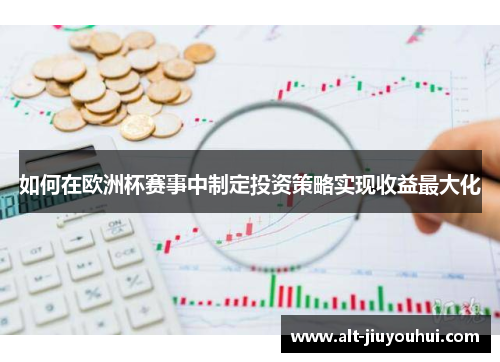 如何在欧洲杯赛事中制定投资策略实现收益最大化 如何在欧洲杯赛事中制定投资策略实现收益最大化