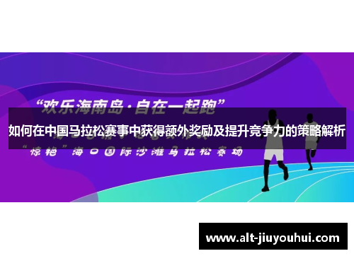 如何在中国马拉松赛事中获得额外奖励及提升竞争力的策略解析