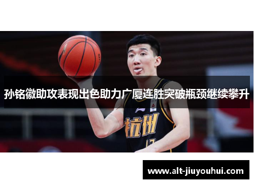 孙铭徽助攻表现出色助力广厦连胜突破瓶颈继续攀升