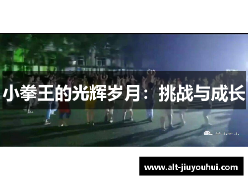小拳王的光辉岁月:挑战与成长 小拳王的光辉岁月:挑战与成长