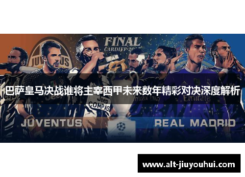巴萨皇马决战谁将主宰西甲未来数年精彩对决深度解析