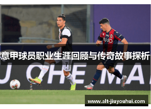 意甲球员职业生涯回顾与传奇故事探析 意甲球员职业生涯回顾与传奇故事探析