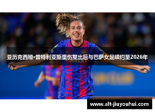 亚历克西娅·普特利亚斯重伤复出后与巴萨女足续约至2026年