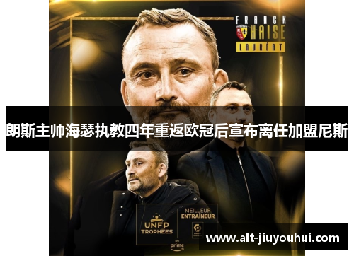 朗斯主帅海瑟执教四年重返欧冠后宣布离任加盟尼斯 朗斯主帅海瑟执教四年重返欧冠后宣布离任加盟尼斯