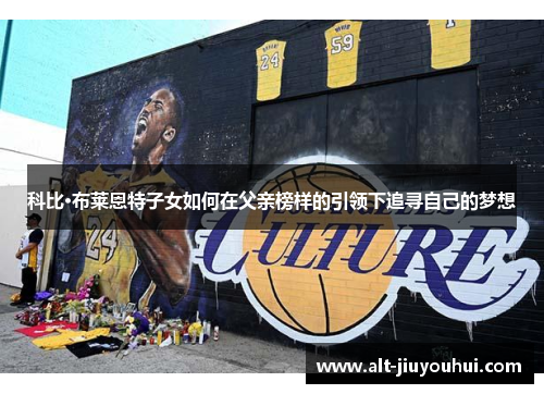 科比·布莱恩特子女如何在父亲榜样的引领下追寻自己的梦想