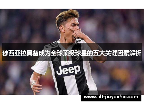 穆西亚拉具备成为全球顶级球星的五大关键因素解析