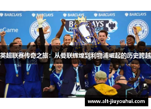 英超联赛传奇之旅:从曼联辉煌到利物浦崛起的历史跨越 英超联赛传奇之旅:从曼联辉煌到利物浦崛起的历史跨越