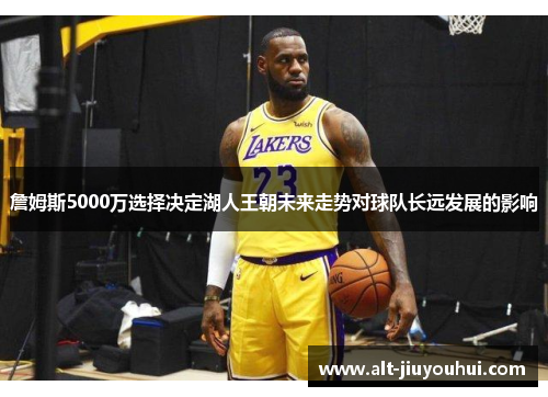 詹姆斯5000万选择决定湖人王朝未来走势对球队长远发展的影响 詹姆斯5000万选择决定湖人王朝未来走势对球队长远发展的影响