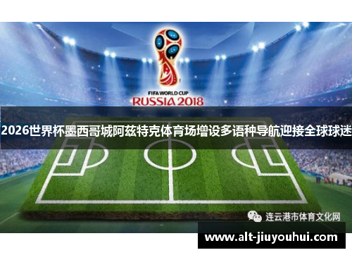 2026世界杯墨西哥城阿兹特克体育场增设多语种导航迎接全球球迷 2026世界杯墨西哥城阿兹特克体育场增设多语种导航迎接全球球迷